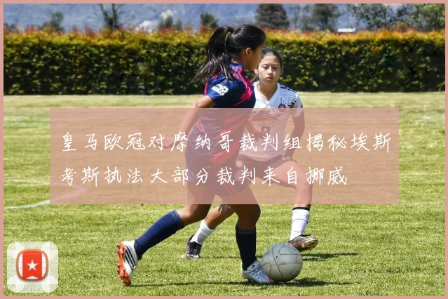 皇马欧冠对摩纳哥裁判组揭秘埃斯考斯执法大部分裁判来自挪威