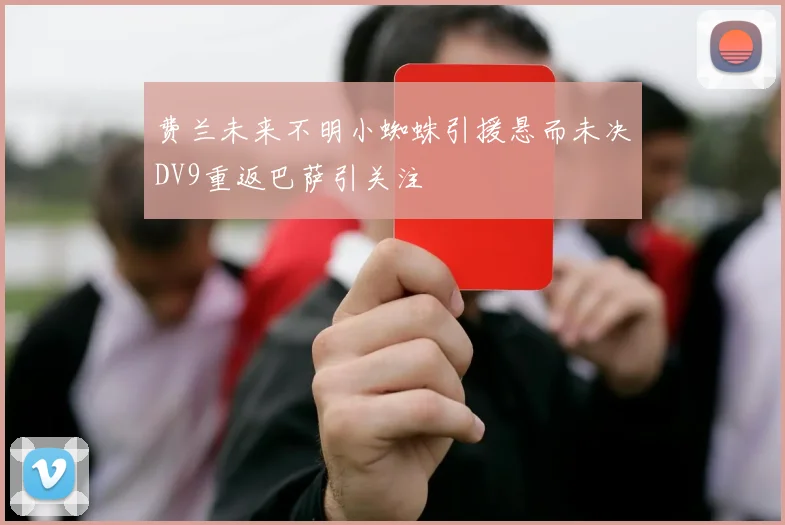 费兰未来不明小蜘蛛引援悬而未决DV9重返巴萨引关注