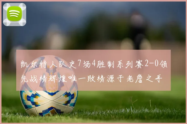 凯尔特人队史7场4胜制系列赛2-0领先战绩辉煌唯一败绩源于老詹之手