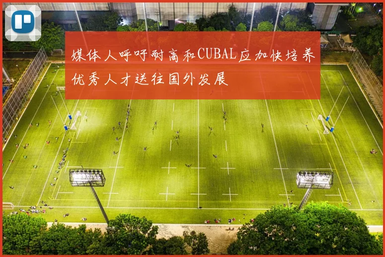 媒体人呼吁耐高和CUBAL应加快培养优秀人才送往国外发展