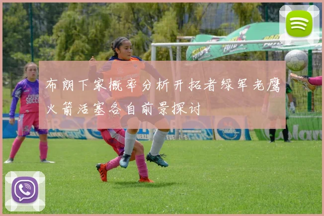 布朗下家概率分析开拓者绿军老鹰火箭活塞各自前景探讨