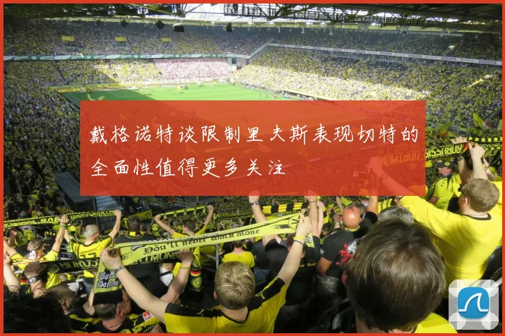 戴格诺特谈限制里夫斯表现切特的全面性值得更多关注