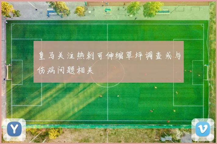 皇马关注热刺可伸缩草坪调查或与伤病问题相关
