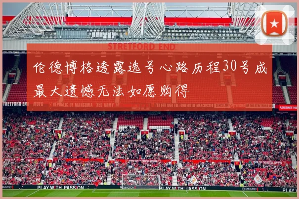 伦德博格透露选号心路历程30号成最大遗憾无法如愿购得