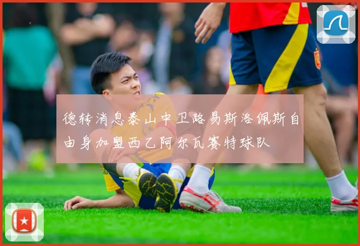 德转消息泰山中卫路易斯洛佩斯自由身加盟西乙阿尔瓦赛特球队